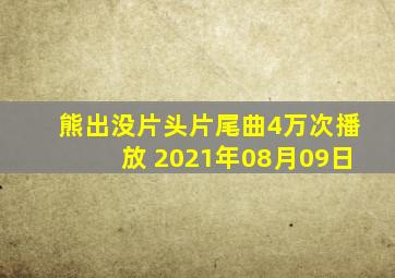 熊出没片头片尾曲4万次播放 2021年08月09日